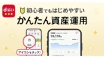 d払いで最短3分口座開設　100円投信積立の新サービス「かんたん資産運用」始動